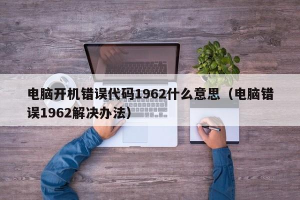 电脑开机错误代码1962什么意思（电脑错误1962解决办法）