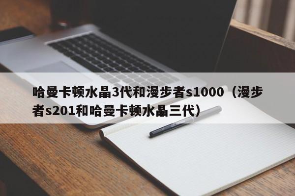 哈曼卡顿水晶3代和漫步者s1000（漫步者s201和哈曼卡顿水晶三代）