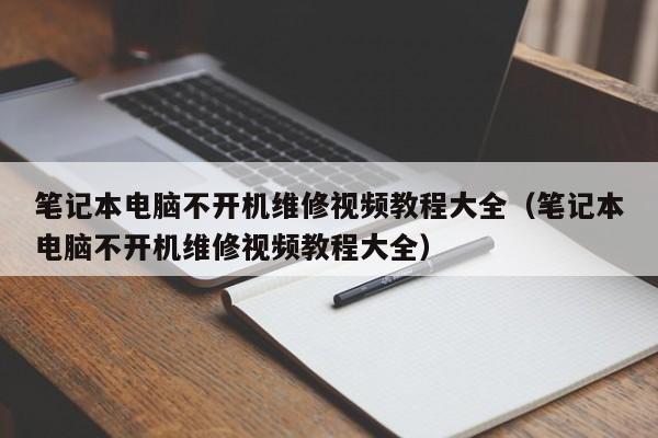 笔记本电脑不开机维修视频教程大全（笔记本电脑不开机维修视频教程大全）