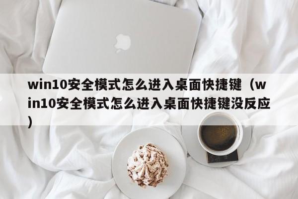 win10安全模式怎么进入桌面快捷键（win10安全模式怎么进入桌面快捷键没反应）