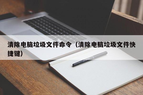 清除电脑垃圾文件命令（清除电脑垃圾文件快捷键）