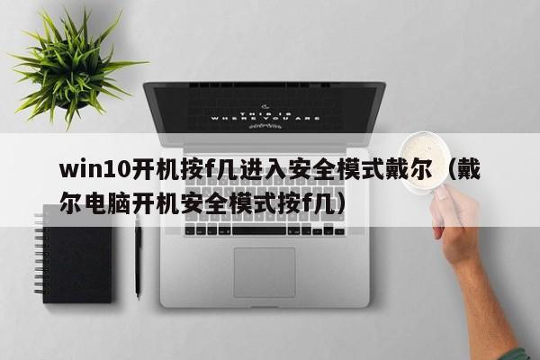 win10开机按f几进入安全模式戴尔（戴尔电脑开机安全模式按f几）