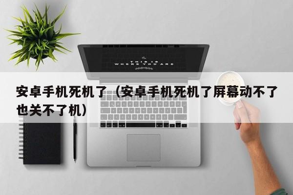 安卓手机死机了（安卓手机死机了屏幕动不了也关不了机）