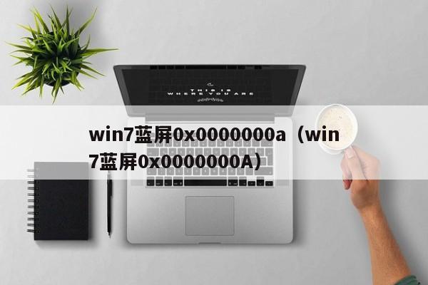 win7蓝屏0x0000000a（win7蓝屏0x0000000A）