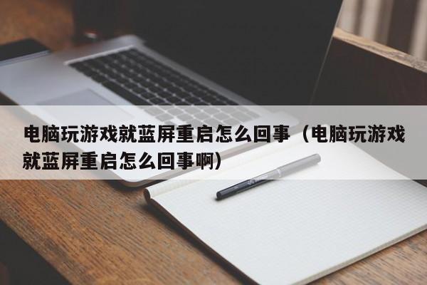 电脑玩游戏就蓝屏重启怎么回事（电脑玩游戏就蓝屏重启怎么回事啊）