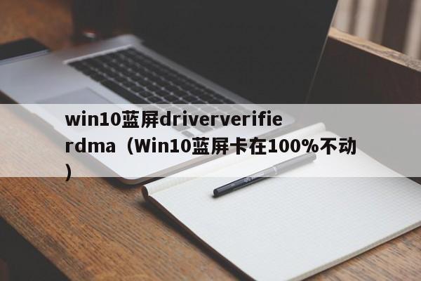 win10蓝屏driververifierdma（Win10蓝屏卡在100%不动）