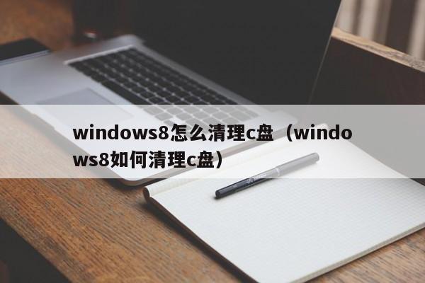 windows8怎么清理c盘（windows8如何清理c盘）