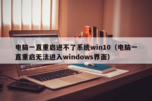 电脑一直重启进不了系统win10（电脑一直重启无法进入windows界面）