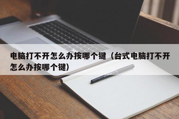 电脑打不开怎么办按哪个键（台式电脑打不开怎么办按哪个键）