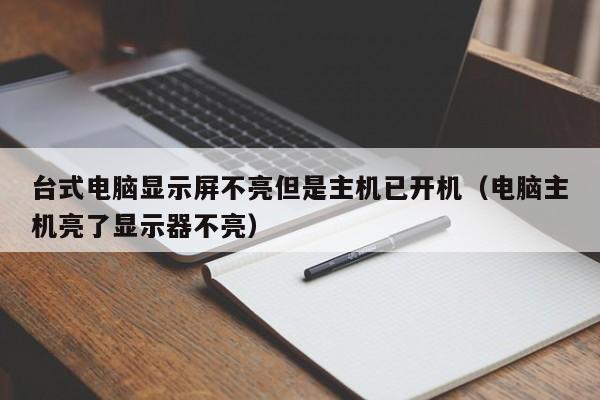 台式电脑显示屏不亮但是主机已开机（电脑主机亮了显示器不亮）