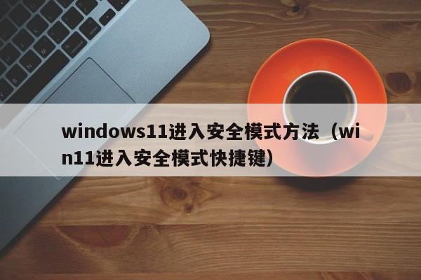 windows11进入安全模式方法（win11进入安全模式快捷键）