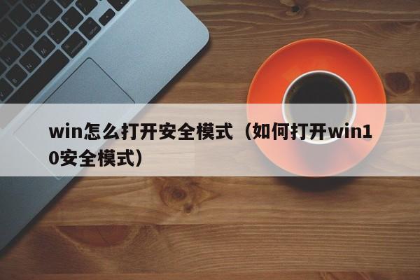 win怎么打开安全模式（如何打开win10安全模式）