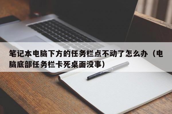 笔记本电脑下方的任务栏点不动了怎么办（电脑底部任务栏卡死桌面没事）