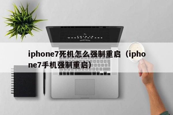 iphone7死机怎么强制重启（iphone7手机强制重启）