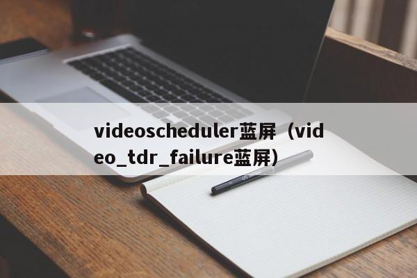 videoscheduler蓝屏（video_tdr_failure蓝屏）