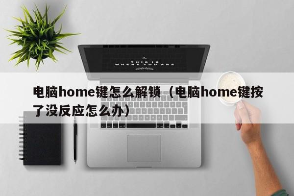 电脑home键怎么解锁（电脑home键按了没反应怎么办）