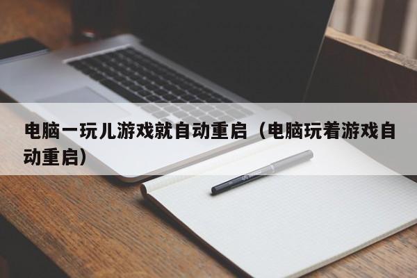 电脑一玩儿游戏就自动重启（电脑玩着游戏自动重启）