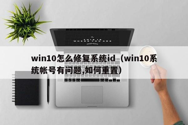 win10怎么修复系统id（win10系统帐号有问题,如何重置）