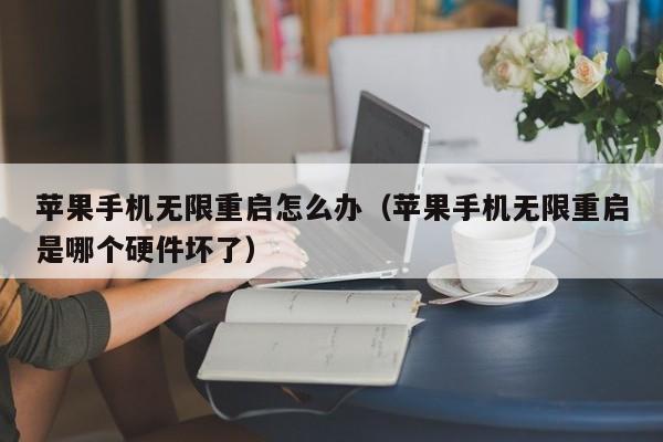 苹果手机无限重启怎么办（苹果手机无限重启是哪个硬件坏了）