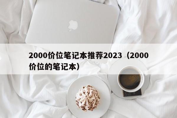 2000价位笔记本推荐2023（2000价位的笔记本）