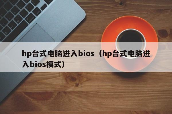 hp台式电脑进入bios（hp台式电脑进入bios模式）