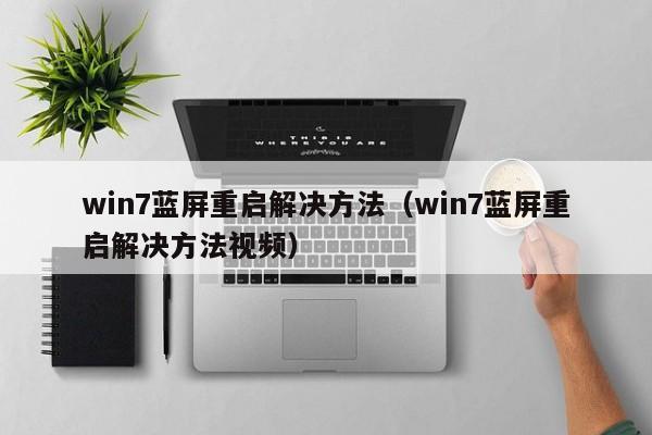 win7蓝屏重启解决方法（win7蓝屏重启解决方法视频）