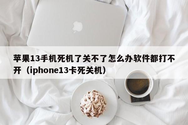 苹果13手机死机了关不了怎么办软件都打不开（iphone13卡死关机）