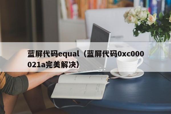 蓝屏代码equal（蓝屏代码0xc000021a完美解决）