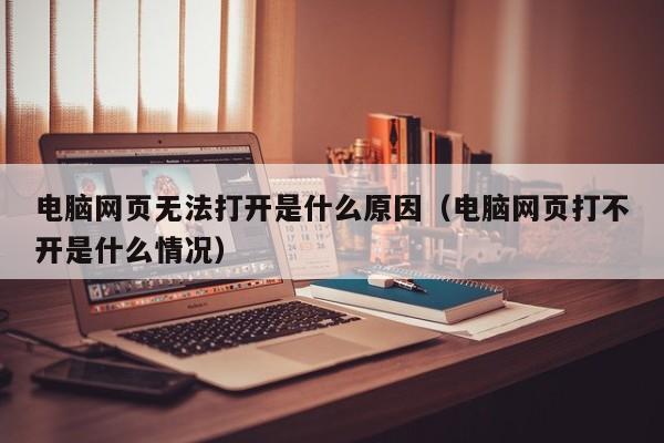 电脑网页无法打开是什么原因（电脑网页打不开是什么情况）