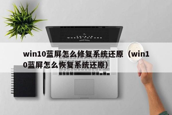 win10蓝屏怎么修复系统还原（win10蓝屏怎么恢复系统还原）