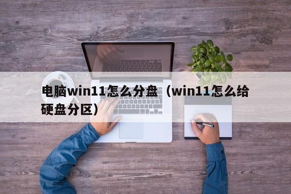 电脑win11怎么分盘（win11怎么给硬盘分区）