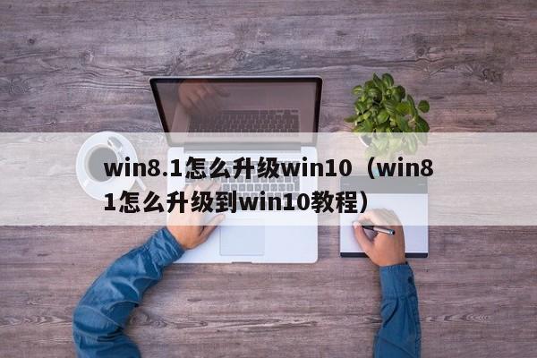 win8.1怎么升级win10（win81怎么升级到win10教程）