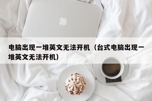 电脑出现一堆英文无法开机（台式电脑出现一堆英文无法开机）