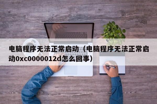 电脑程序无法正常启动（电脑程序无法正常启动0xc0000012d怎么回事）