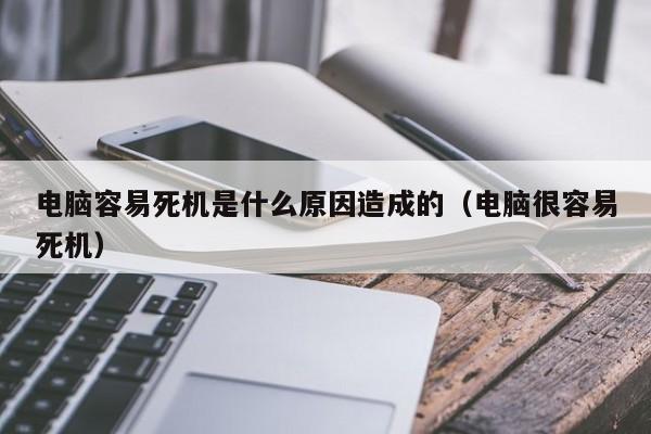 电脑容易死机是什么原因造成的（电脑很容易死机）