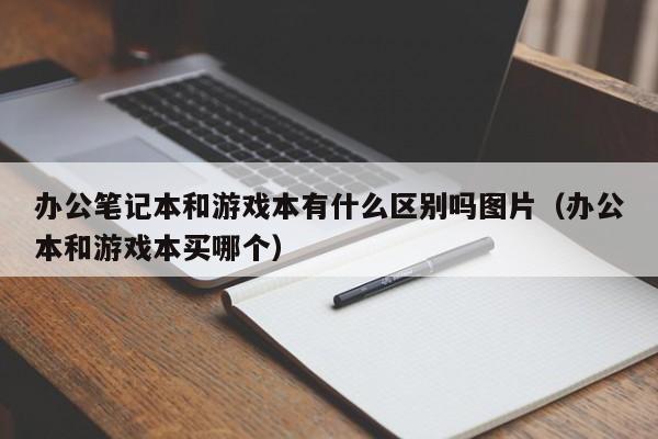 办公笔记本和游戏本有什么区别吗图片（办公本和游戏本买哪个）