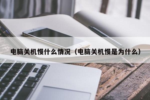 电脑关机慢什么情况（电脑关机慢是为什么）