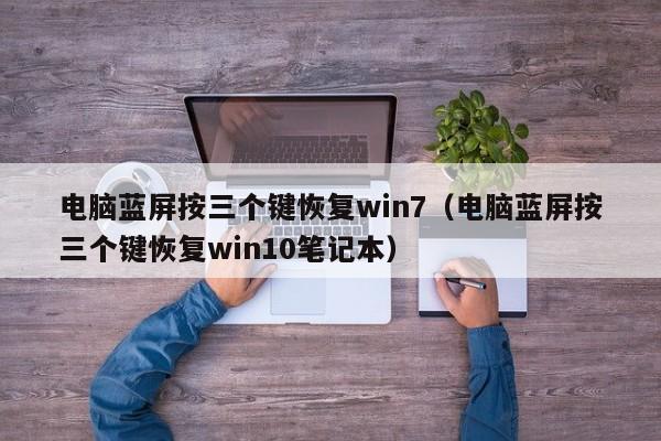 电脑蓝屏按三个键恢复win7（电脑蓝屏按三个键恢复win10笔记本）