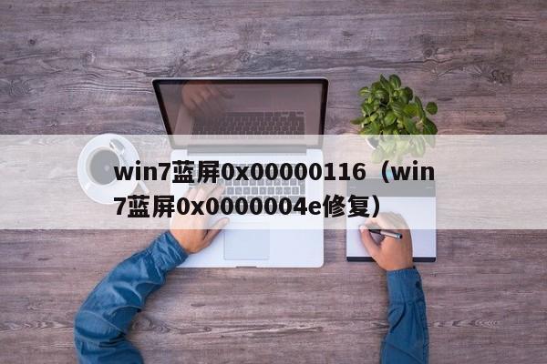 win7蓝屏0x00000116（win7蓝屏0x0000004e修复）