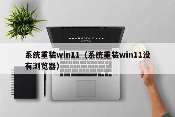 系统重装win11（系统重装win11没有浏览器）