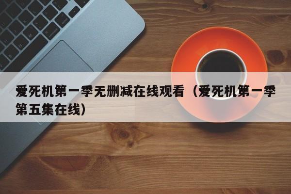 爱死机第一季无删减在线观看（爱死机第一季第五集在线）