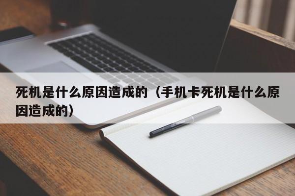 死机是什么原因造成的（手机卡死机是什么原因造成的）