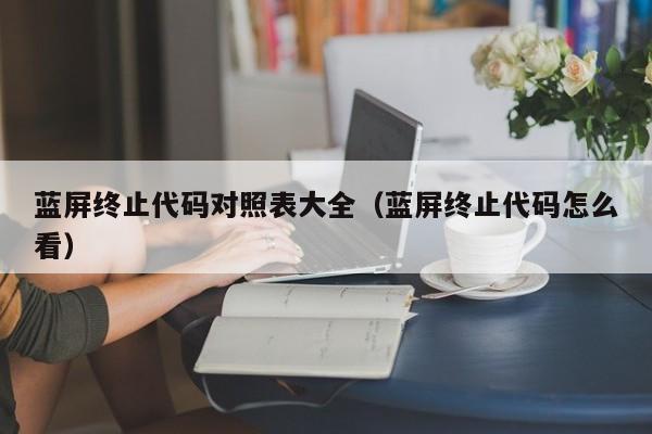 蓝屏终止代码对照表大全（蓝屏终止代码怎么看）