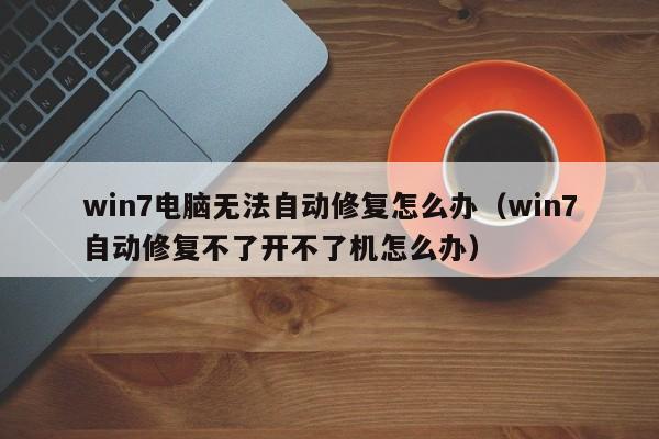 win7电脑无法自动修复怎么办（win7自动修复不了开不了机怎么办）