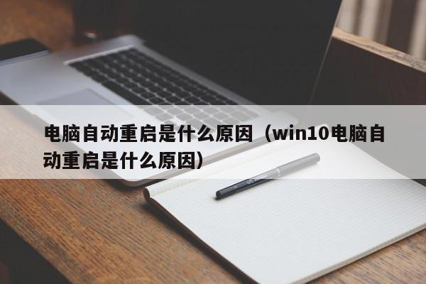 电脑自动重启是什么原因（win10电脑自动重启是什么原因）