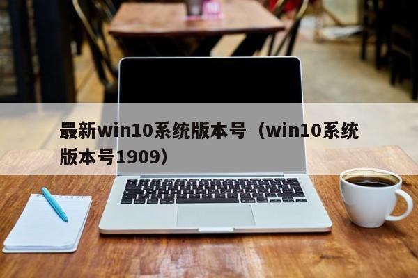 最新win10系统版本号（win10系统版本号1909）