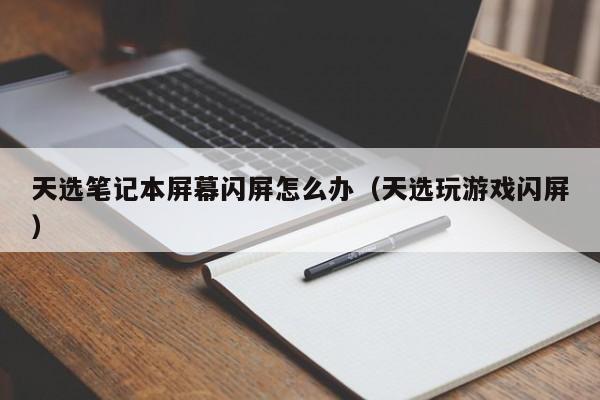 天选笔记本屏幕闪屏怎么办（天选玩游戏闪屏）