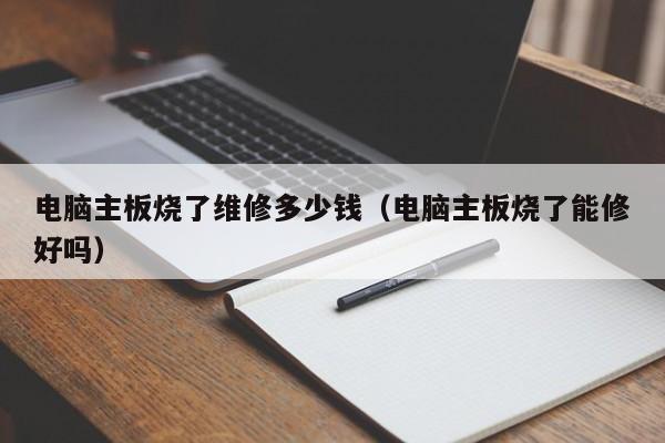 电脑主板烧了维修多少钱（电脑主板烧了能修好吗）