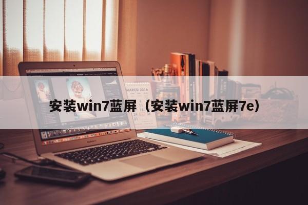 安装win7蓝屏（安装win7蓝屏7e）