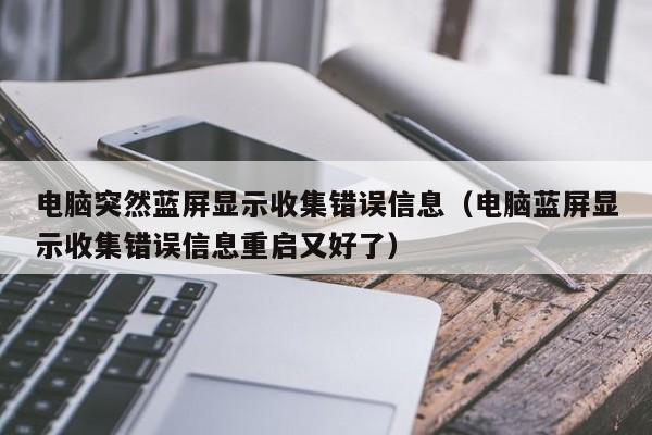 电脑突然蓝屏显示收集错误信息（电脑蓝屏显示收集错误信息重启又好了）